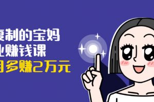 可復(fù)制的寶媽副業(yè)賺錢課：左手賺這在右手帶娃，每月多賺2萬元