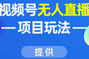 視頻號(hào)無(wú)人直播項(xiàng)目玩法：增加視頻號(hào)粉絲-實(shí)現(xiàn)賺錢目的（附素材）