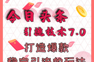 今日頭條引流技術(shù)7.0，打造爆款穩(wěn)定引流的玩法，收入每月輕松過(guò)萬(wàn)