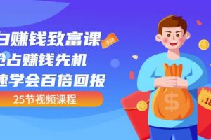 【全網(wǎng)最火】小白賺錢(qián)致富課：搶占賺錢(qián)先機(jī)快速學(xué)會(huì)百倍回報(bào)（25節(jié)視頻）