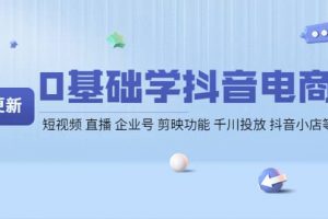 0基礎(chǔ)學(xué)抖音電商【更新】短視頻 直播 企業(yè)號(hào) 剪映功能 千川投放 抖音小店等