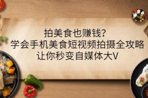 拍美食也賺錢？學會手機美食短視頻拍攝全攻略，讓你秒變自媒體大V