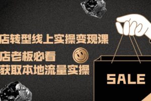 實體店轉(zhuǎn)型線上實操變現(xiàn)課：實體店老板必看，快速獲取本地流量實操