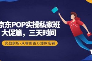 京東POP實(shí)操私家班：大促篇，3天時(shí)間，實(shí)戰(zhàn)剖析-從零到百萬(wàn)爆款店鋪