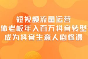 短視頻流量運營，實體老板年入百萬-抖音轉型課，成為抖音生意人的必修課