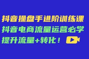 抖音操盤手進(jìn)階訓(xùn)練課：抖音電商流量運(yùn)營(yíng)必學(xué)，提升流量 轉(zhuǎn)化