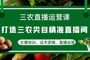 三農(nóng)直播運營課：打造三農(nóng)類目精準直播間，主播培訓、話術邏輯、直播運營