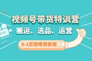 視頻號(hào)帶貨特訓(xùn)營(yíng)(第3期)：搬運(yùn)、選品、運(yùn)營(yíng)、0-1實(shí)現(xiàn)帶貨變現(xiàn)