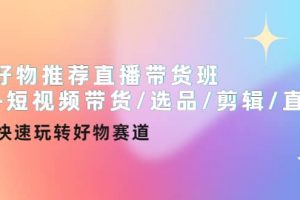 好物推薦直播帶貨班 短視頻帶貨/選品/剪輯/直播，快速玩轉(zhuǎn)好物賽道