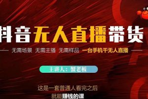 蟹老板·2022抖音無人直播帶貨，無需場景，無需主播，無需樣品一臺手機干無人直播