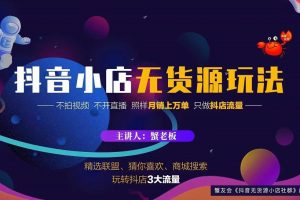 蟹老板2022抖音小店無貨源店群玩法，不拍視頻不開直播照樣月銷上萬(wàn)單