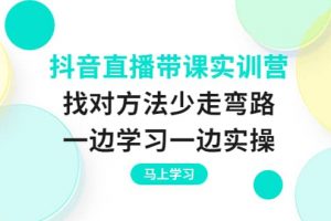 抖音直播帶課實訓營：找對方法少走彎路，一邊學習一邊實操