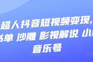 凹凸超人抖音短視頻變現(xiàn)，風(fēng)景 書單 沙雕 影視 解說 小程序 音樂號(hào)