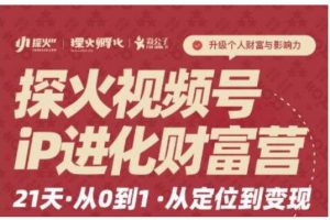 探火·視頻號iP進化財富營第1期，21天從0到1，從定位到變現
