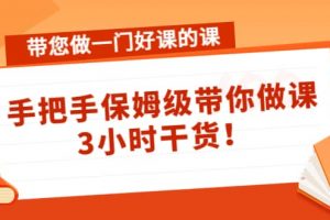 帶您做一門好課的課：手把手保姆級(jí)帶你做課，3小時(shí)干貨