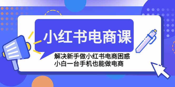 小紅書電商課程，解決新手做小紅書電商困惑，小白一臺(tái)手機(jī)也能做電商插圖