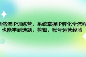 自然流IP訓練營，系統掌握IP孵化全流程，也能學到選題，剪輯，賬號運營經驗