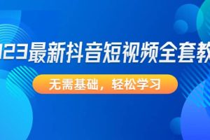 2023最新抖音短視頻全套教程，無需基礎(chǔ)，輕松學(xué)習(xí)