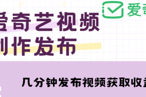 愛奇藝號視頻發布，每天幾分鐘即可發布視頻【教程 漲粉攻略】