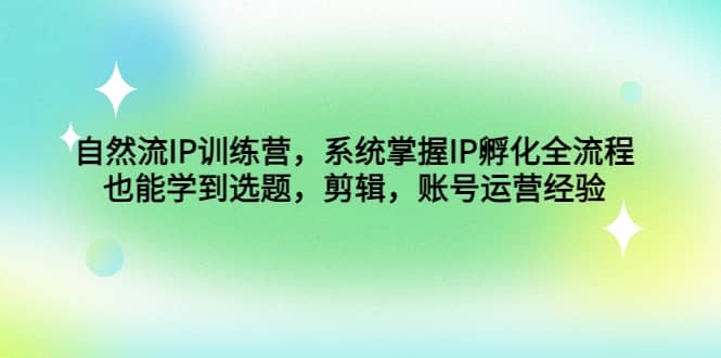 自然流IP訓練營，系統掌握IP孵化全流程，也能學到選題，剪輯，賬號運營經驗插圖