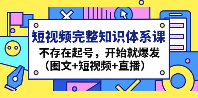 短視頻完整知識(shí)體系課，不存在起號(hào)，開始就爆發(fā)（圖文 短視頻 直播）插圖