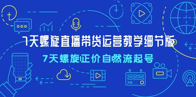 7天螺直旋播帶貨運(yùn)營(yíng)教細(xì)學(xué)節(jié)版，7天螺旋正自價(jià)然流起號(hào)插圖