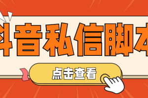 【引流必備】工作室內(nèi)部抖音自動(dòng)私信腳本 輕松引流精準(zhǔn)粉【腳本 教程】