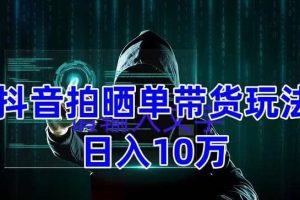 抖音拍曬單帶貨玩法分享 項目整體流程簡單 有團隊實測【教程 素材】