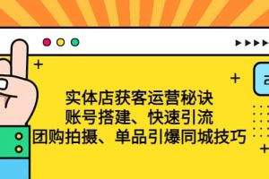 實體店獲客運營秘訣：賬號搭建-快速引流-團購拍攝-單品引爆同城技巧 等等