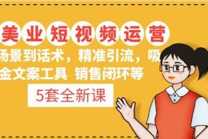5套·美業(yè)短視頻運(yùn)營(yíng)課 從場(chǎng)景到話術(shù)·精準(zhǔn)引流·吸金文案工具·銷售閉環(huán)等
