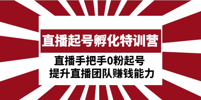 直播起號(hào)孵化特訓(xùn)營(yíng)：直播手把手0粉起號(hào) 提升直播團(tuán)隊(duì)賺錢能力插圖