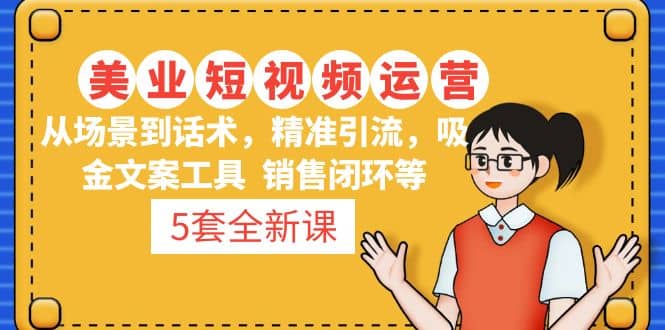 5套·美業(yè)短視頻運(yùn)營(yíng)課 從場(chǎng)景到話術(shù)·精準(zhǔn)引流·吸金文案工具·銷售閉環(huán)等插圖