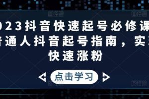 2023抖音快速起號必修課，普通人抖音起號指南，實(shí)現(xiàn)快速漲粉