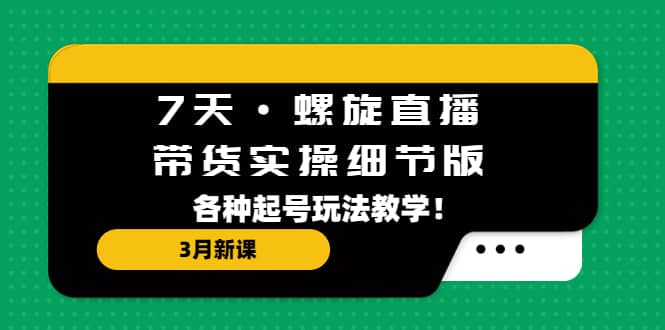 7天·螺旋直播·帶貨實操細節(jié)版：3月新課，各種起號玩法教學插圖