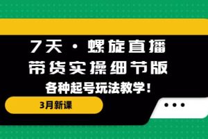 7天·螺旋直播·帶貨實操細節(jié)版：3月新課，各種起號玩法教學