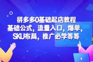 拼多多0基礎(chǔ)起店教程：基礎(chǔ)公式，流量入口，爆單，SKU布局，推廣必學(xué)等等
