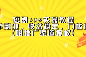 短劇cps實(shí)操教程，簡(jiǎn)單副業(yè)，收益穩(wěn)定，門檻很低（附推廣渠道授權(quán)）
