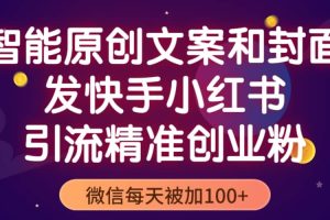 智能原創(chuàng)封面和創(chuàng)業(yè)文案，快手小紅書引流精準(zhǔn)創(chuàng)業(yè)粉，微信每天被加100