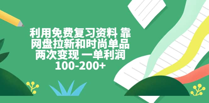 利用免費復習資料 靠網(wǎng)盤拉新和時尚單品兩次變現(xiàn) 一單利潤100-200插圖