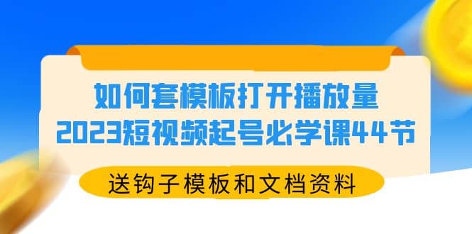 如何套模板打開(kāi)播放量，2023短視頻起號(hào)必學(xué)課44節(jié)（送鉤子模板和文檔資料）插圖