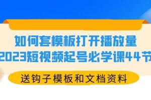 如何套模板打開(kāi)播放量，2023短視頻起號(hào)必學(xué)課44節(jié)（送鉤子模板和文檔資料）