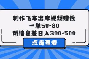 制作飛車(chē)出庫(kù)視頻賺錢(qián)，一單50-80，玩信息差日入300-500