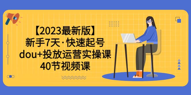 【2023最新版】新手7天·快速起號：dou 投放運營實操課（40節(jié)視頻課）插圖