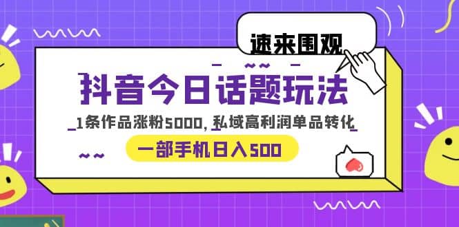 抖音今日話題玩法，1條作品漲粉5000，私域高利潤單品轉(zhuǎn)化 一部手機日入500插圖