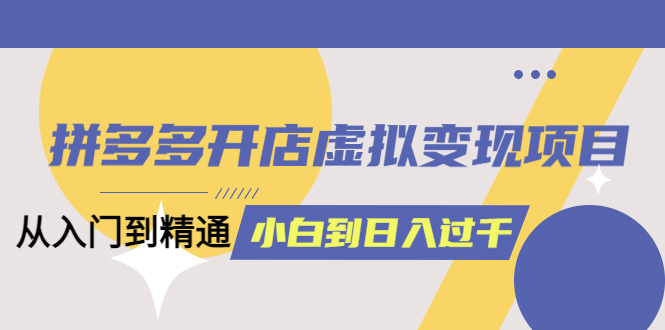 拼多多開(kāi)店虛擬變現(xiàn)項(xiàng)目：入門(mén)到精通 從小白到日入1000（完整版）6月13更新插圖