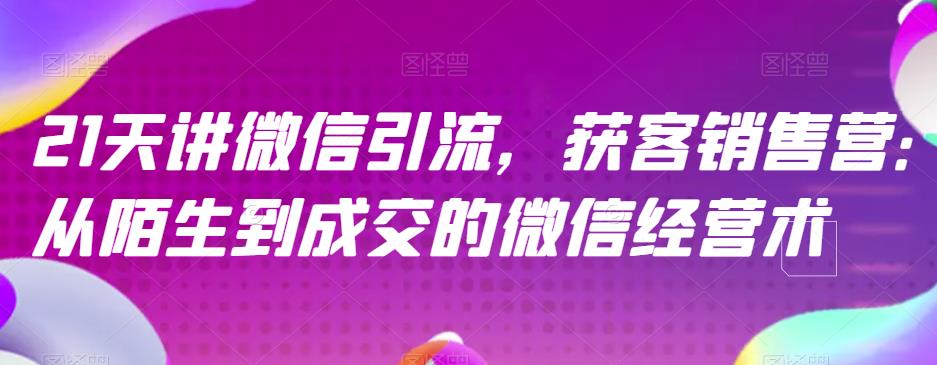 21天講微信引流獲客銷售營，從陌生到成交的微信經營術