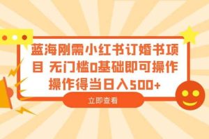 藍(lán)海剛需小紅書訂婚書項目 無門檻0基礎(chǔ)即可操作 操作得當(dāng)日入500