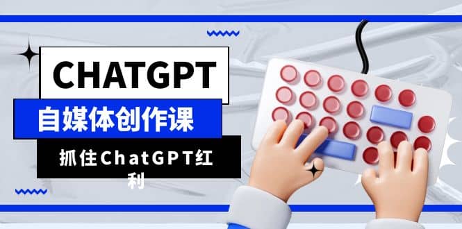 ChatGPT自媒體創(chuàng)作課，抓住ChatGPT紅利，助你創(chuàng)作效率提升10倍插圖