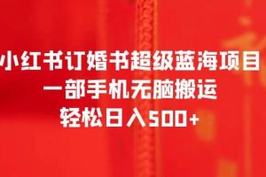 小紅書訂婚書超級(jí)藍(lán)海項(xiàng)目，一部手機(jī)無(wú)腦搬運(yùn)，輕松日入500