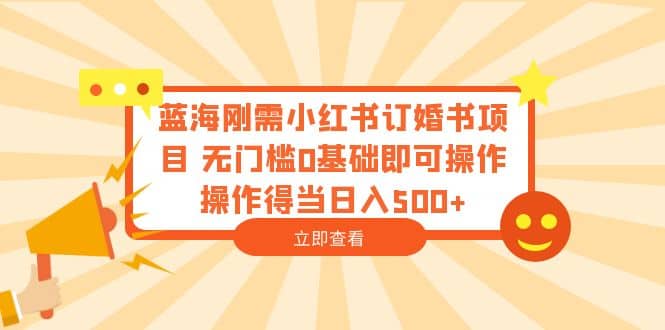 藍(lán)海剛需小紅書訂婚書項目 無門檻0基礎(chǔ)即可操作 操作得當(dāng)日入500插圖
